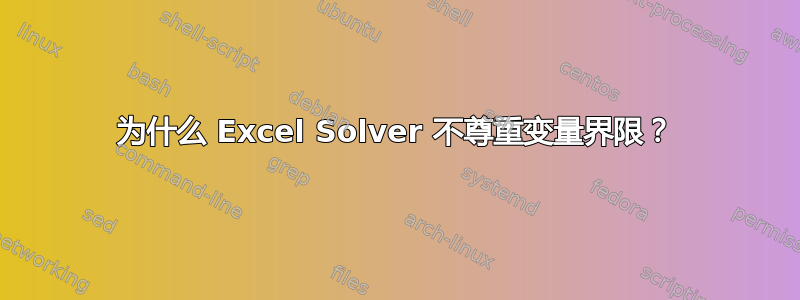 为什么 Excel Solver 不尊重变量界限？