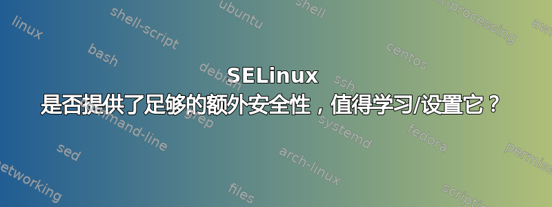 SELinux 是否提供了足够的额外安全性，值得学习/设置它？