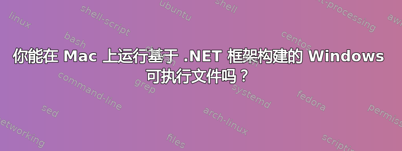 你能在 Mac 上运行基于 .NET 框架构建的 Windows 可执行文件吗？