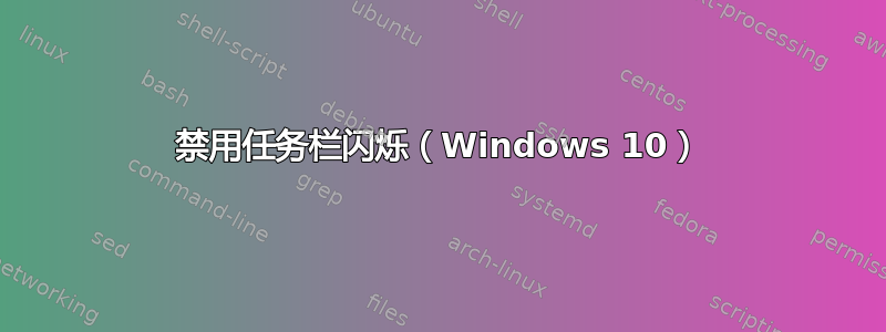 禁用任务栏闪烁（Windows 10）