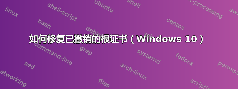 如何修复已撤销的根证书（Windows 10）