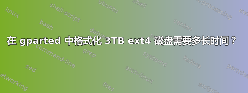 在 gparted 中格式化 3TB ext4 磁盘需要多长时间？