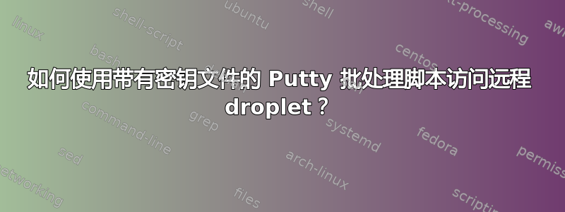 如何使用带有密钥文件的 Putty 批处理脚本访问远程 droplet？