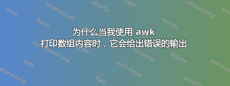 为什么当我使用 awk 打印数组内容时，它会给出错误的输出