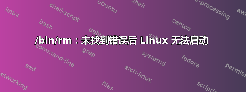 /bin/rm：未找到错误后 Linux 无法启动