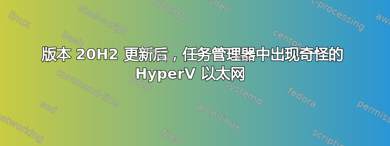 版本 20H2 更新后，任务管理器中出现奇怪的 HyperV 以太网 