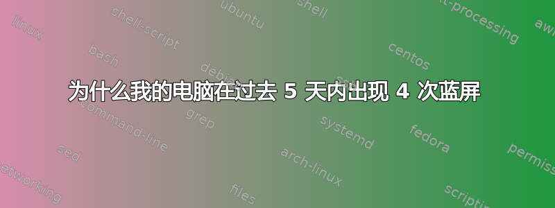 为什么我的电脑在过去 5 天内出现 4 次蓝屏