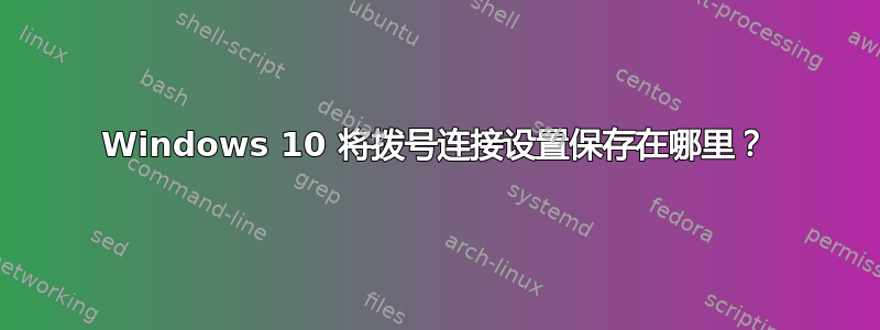 Windows 10 将拨号连接设置保存在哪里？