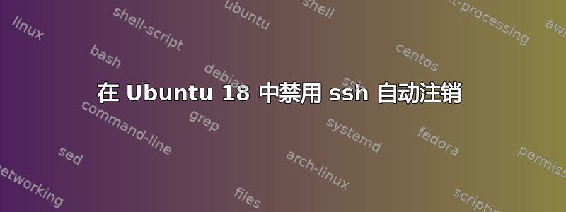 在 Ubuntu 18 中禁用 ssh 自动注销