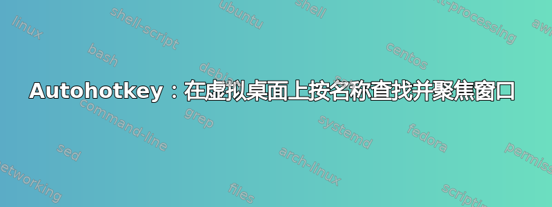 Autohotkey：在虚拟桌面上按名称查找并聚焦窗口