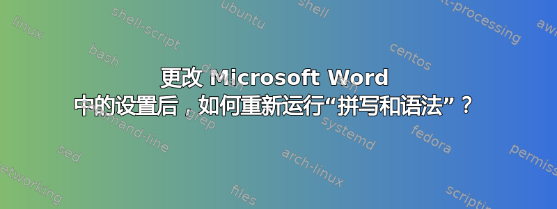 更改 Microsoft Word 中的设置后，如何重新运行“拼写和语法”？