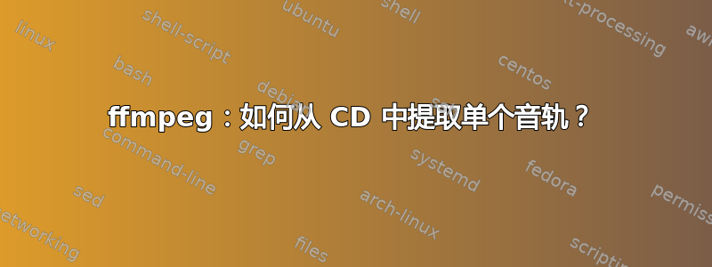 ffmpeg：如何从 CD 中提取单个音轨？