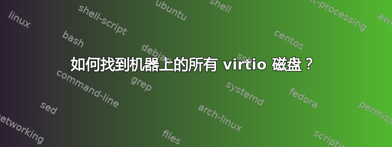 如何找到机器上的所有 virtio 磁盘？