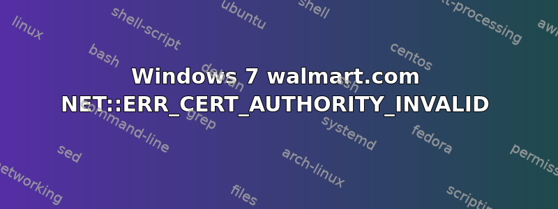 Windows 7 walmart.com NET::ERR_CERT_AUTHORITY_INVALID