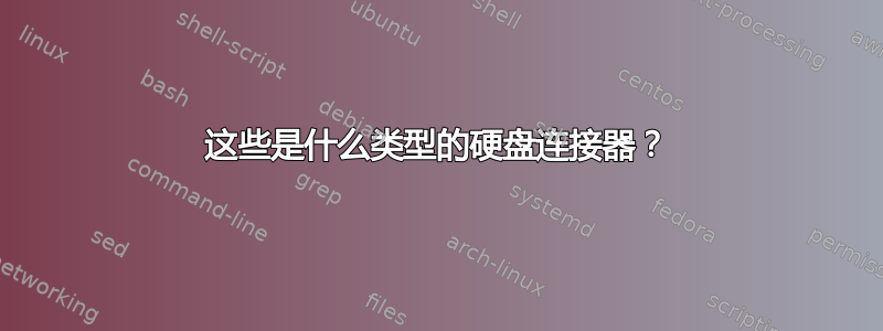 这些是什么类型的硬盘连接器？