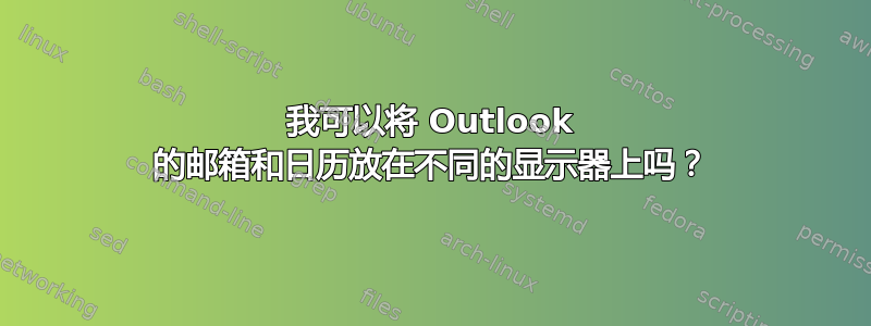 我可以将 Outlook 的邮箱和日历放在不同的显示器上吗？