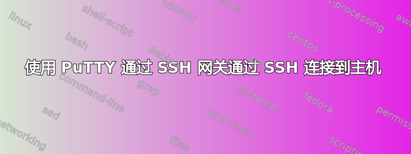 使用 PuTTY 通过 SSH 网关通过 SSH 连接到主机