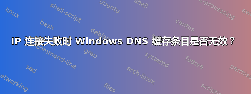 IP 连接失败时 Windows DNS 缓存条目是否无效？