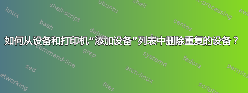 如何从设备和打印机“添加设备”列表中删除重复的设备？