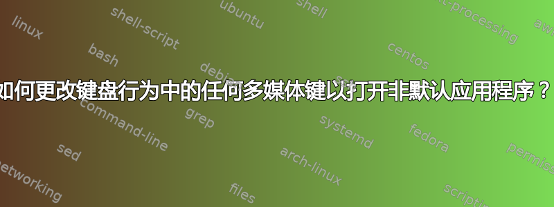 如何更改键盘行为中的任何多媒体键以打开非默认应用程序？