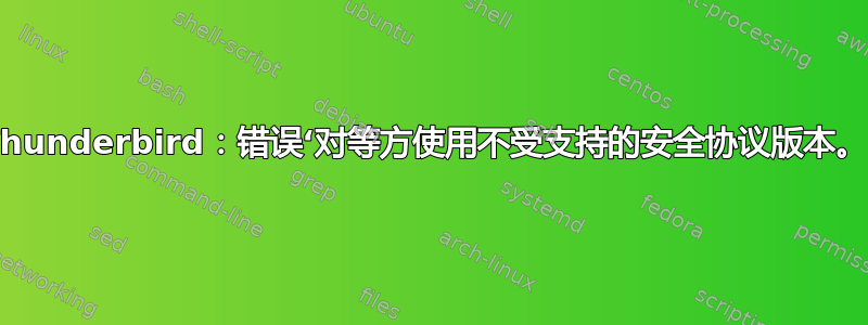 Thunderbird：错误‘对等方使用不受支持的安全协议版本。’