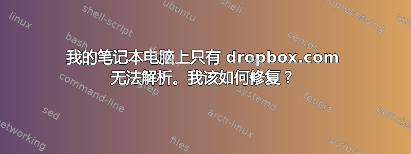 我的笔记本电脑上只有 dropbox.com 无法解析。我该如何修复？