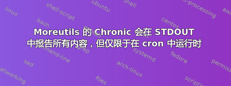 Moreutils 的 Chronic 会在 STDOUT 中报告所有内容，但仅限于在 cron 中运行时