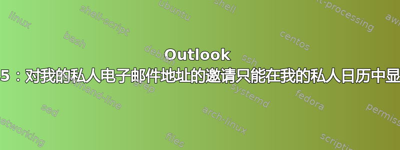 Outlook 365：对我的私人电子邮件地址的邀请只能在我的私人日历中显示