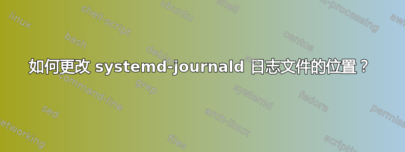 如何更改 systemd-journald 日志文件的位置？