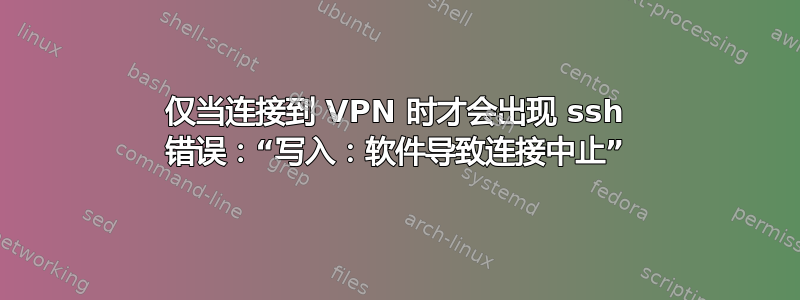 仅当连接到 VPN 时才会出现 ssh 错误：“写入：软件导致连接中止”