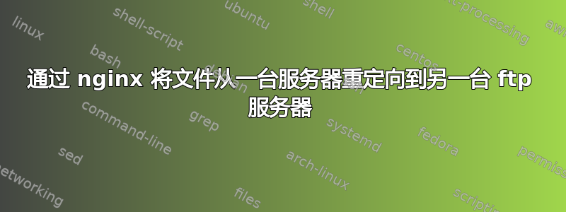 通过 nginx 将文件从一台服务器重定向到另一台 ftp 服务器