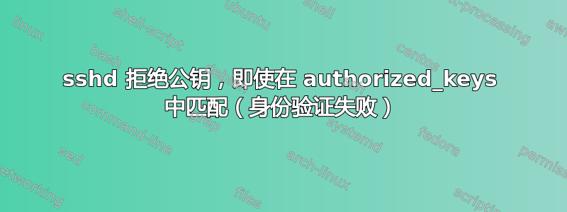 sshd 拒绝公钥，即使在 authorized_keys 中匹配（身份验证失败）