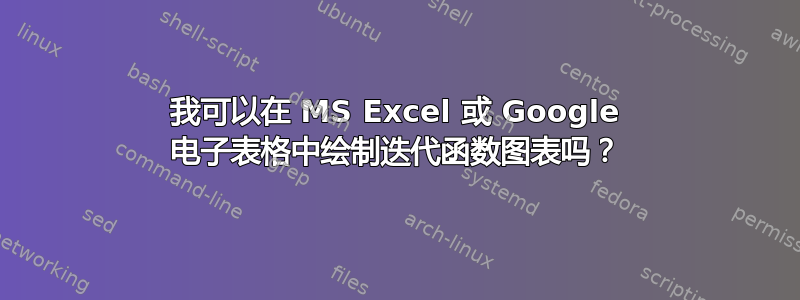 我可以在 MS Excel 或 Google 电子表格中绘制迭代函数图表吗？