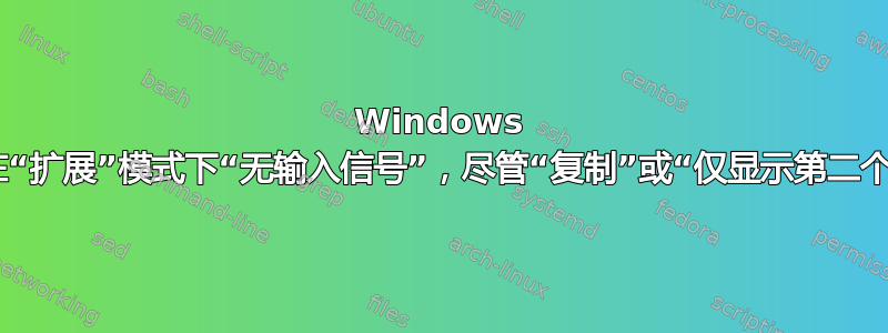 Windows 10：外接显示器在“扩展”模式下“无输入信号”，尽管“复制”或“仅显示第二个显示器”可以工作