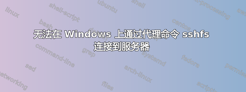 无法在 Windows 上通过代理命令 sshfs 连接到服务器