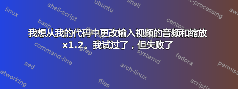 我想从我的代码中更改输入视频的音频和缩放 x1.2。我试过了，但失败了