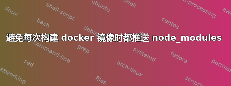 避免每次构建 docker 镜像时都推送 node_modules