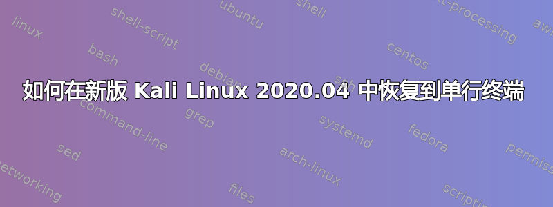 如何在新版 Kali Linux 2020.04 中恢复到单行终端