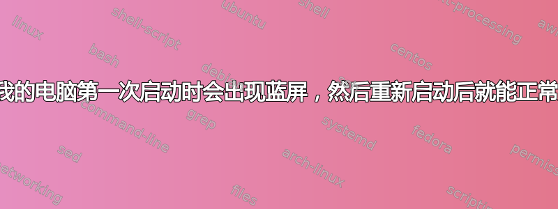 为什么我的电脑第一次启动时会出现蓝屏，然后重新启动后就能正常启动？