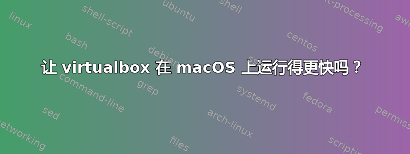 让 virtualbox 在 macOS 上运行得更快吗？