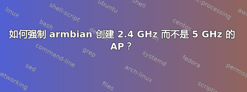 如何强制 armbian 创建 2.4 GHz 而不是 5 GHz 的 AP？