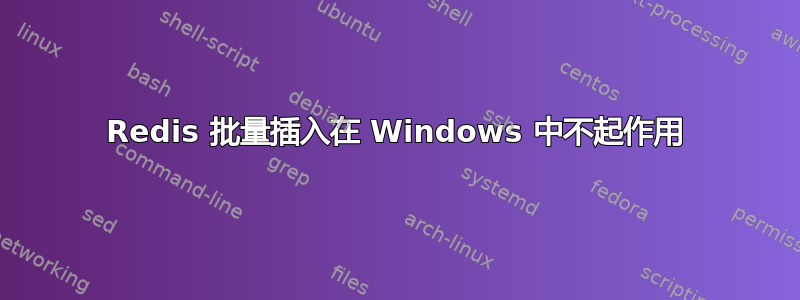 Redis 批量插入在 Windows 中不起作用