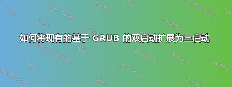 如何将现有的基于 GRUB 的双启动扩展为三启动