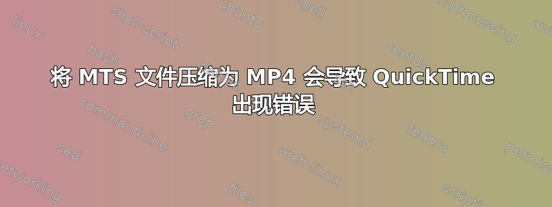 将 MTS 文件压缩为 MP4 会导致 QuickTime 出现错误