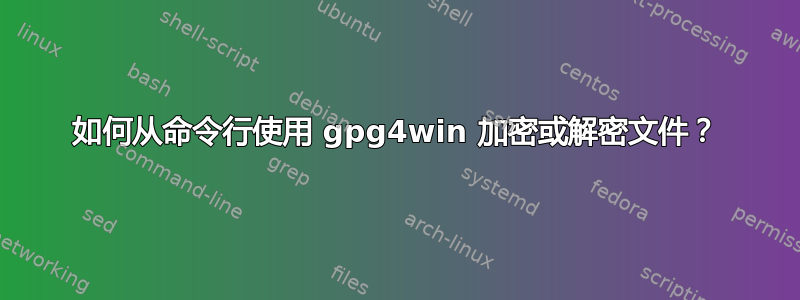 如何从命令行使用 gpg4win 加密或解密文件？