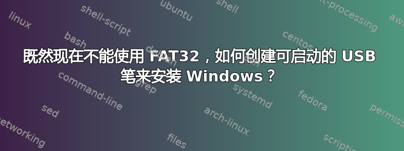 既然现在不能使用 FAT32，如何创建可启动的 USB 笔来安装 Windows？