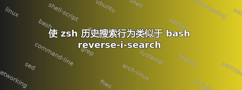 使 zsh 历史搜索行为类似于 bash reverse-i-search