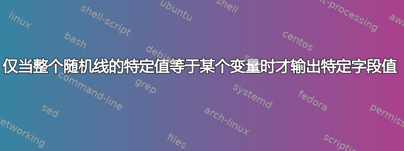 仅当整个随机线的特定值等于某个变量时才输出特定字段值