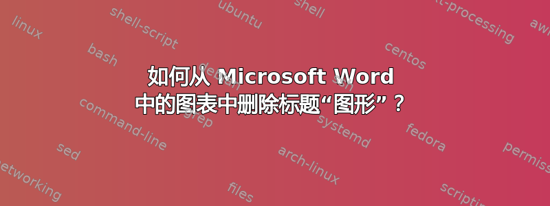 如何从 Microsoft Word 中的图表中删除标题“图形”？