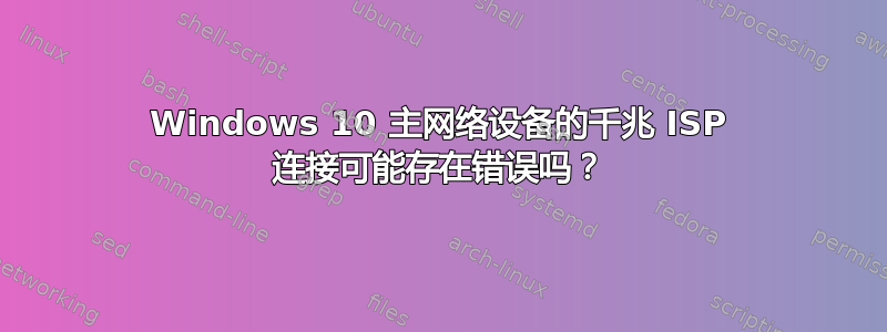 Windows 10 主网络设备的千兆 ISP 连接可能存在错误吗？